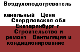 Воздухоподогреватель Systemair CB 315-9.0 канальный › Цена ­ 25 000 - Свердловская обл., Екатеринбург г. Строительство и ремонт » Вентиляция и кондиционирование   